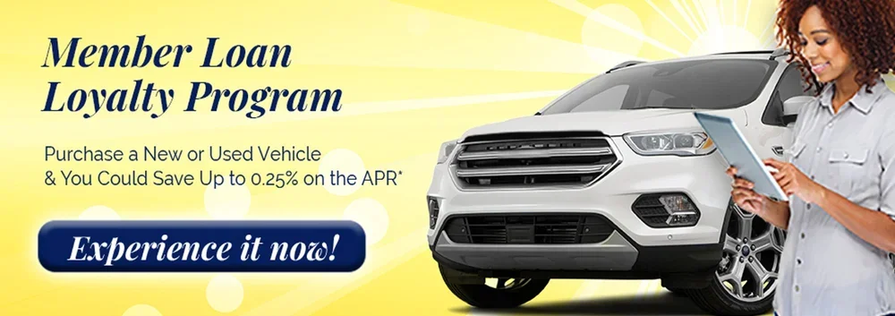 Member Loan Loyalty Program Purchase a New or Used Vehicle & You Could Save Up to 0.25% on the APR'  Experience it now!