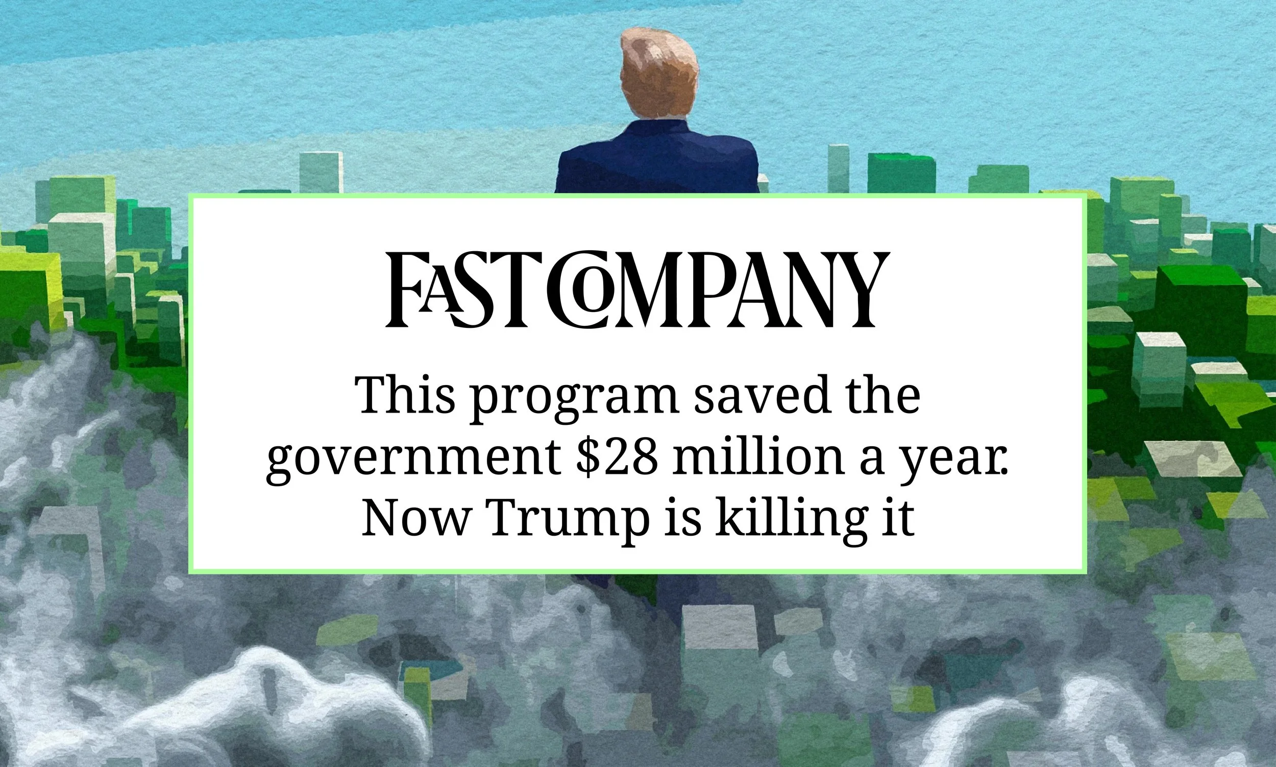 Painting of Donald Trump standing and looking down at a green city. Overlayed is a white rectangle that says, "This program saved the government $28 million a year. Now Trump is killing it."