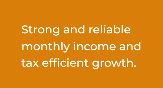 Text on an orange background that reads, "Strong and reliable monthly income and tax efficient growth."
