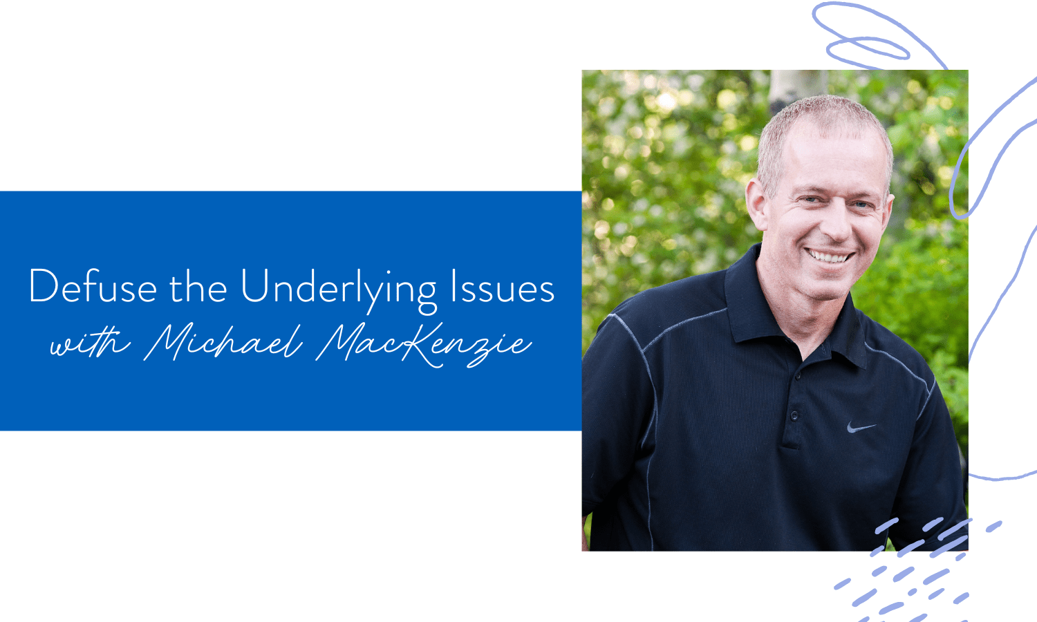 Ep. 168: Defuse the Underlying Issues with Michael MacKenzie