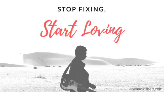 Stop Fixing, Start Loving