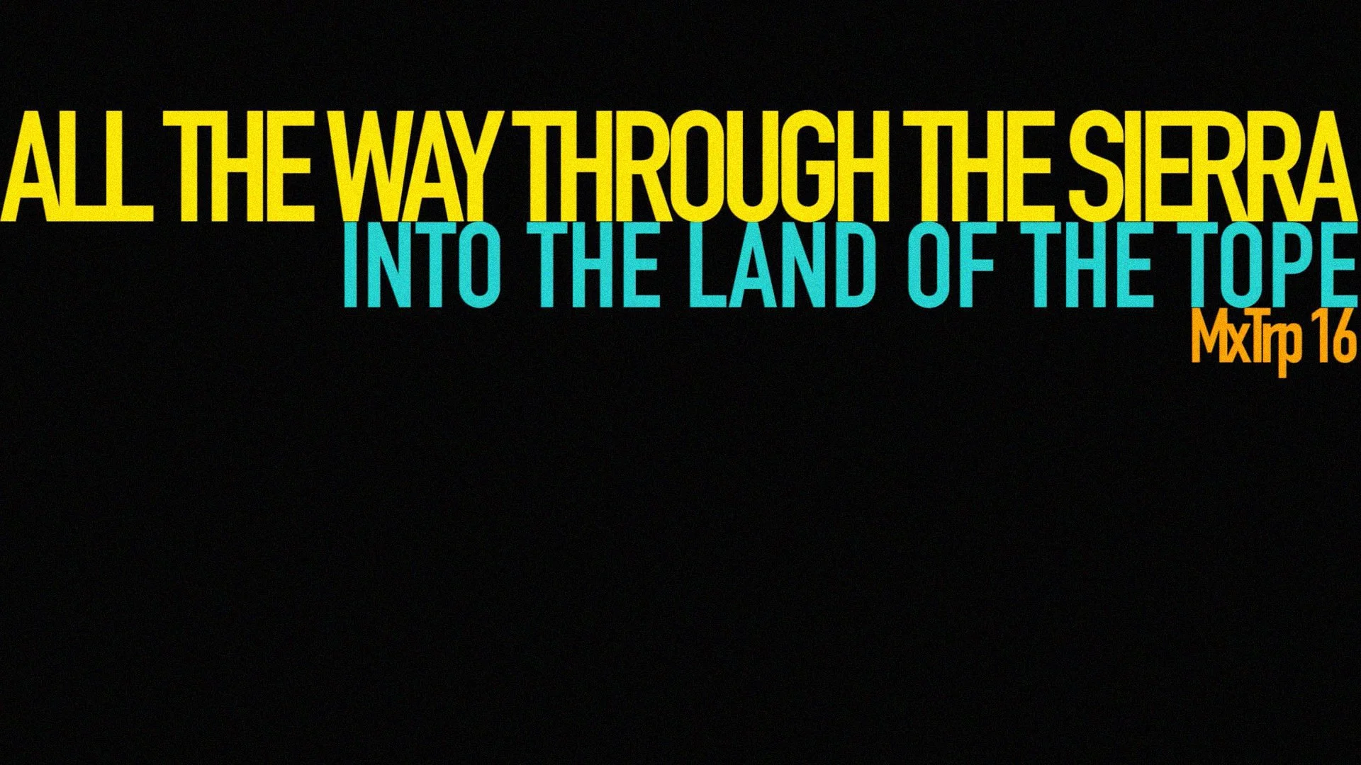 ALL THE WAY THROUGH THE SIERRA INTO THE LAND OF THE TOPE - MxTrp’16