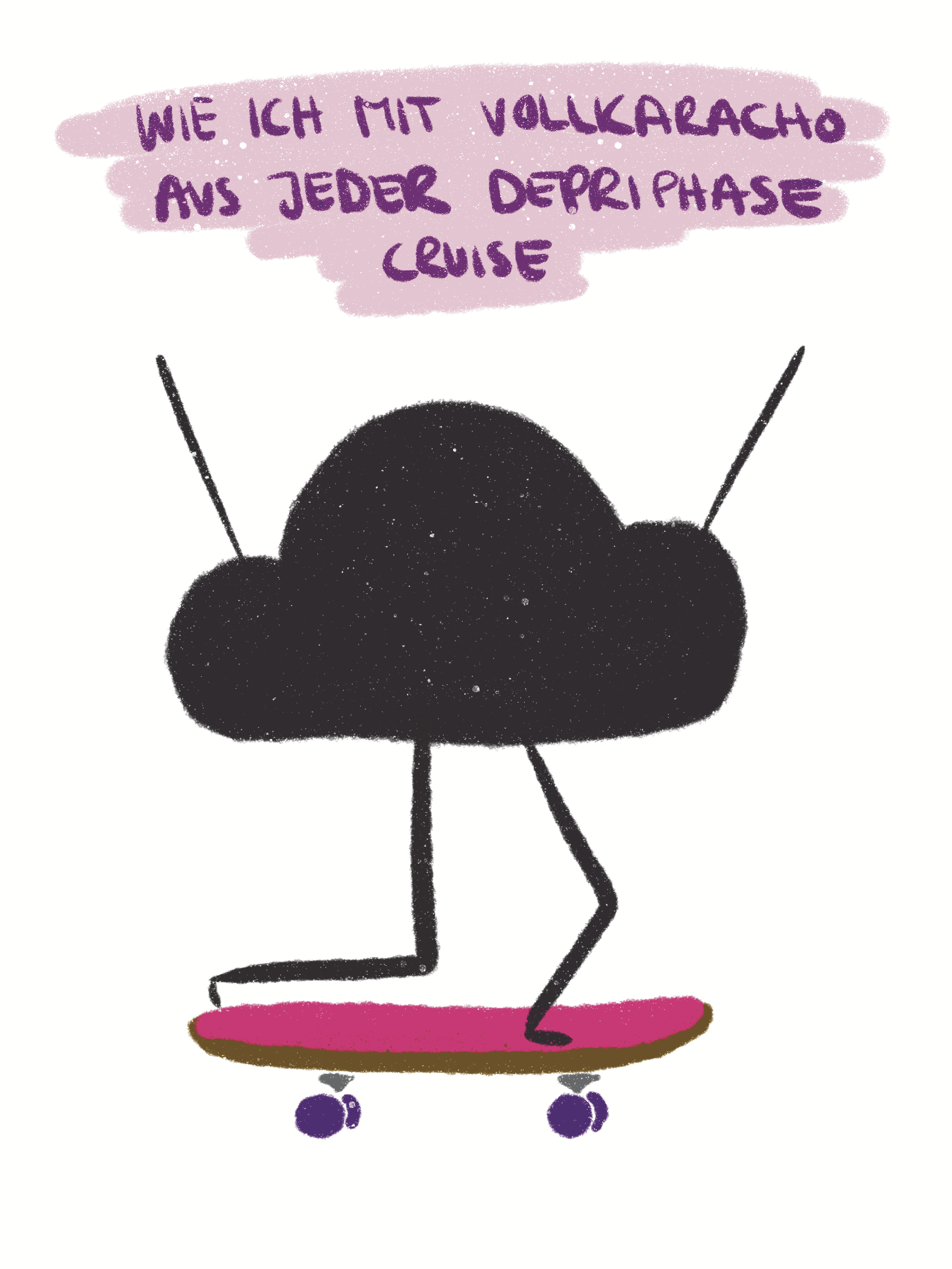 Illustration einer schwarzen Wolke mit armen und beinen die auf einem Skateboard fährt. Es steht da "wie ich mit Vollkaracho aus jeder depriphase Cruise"