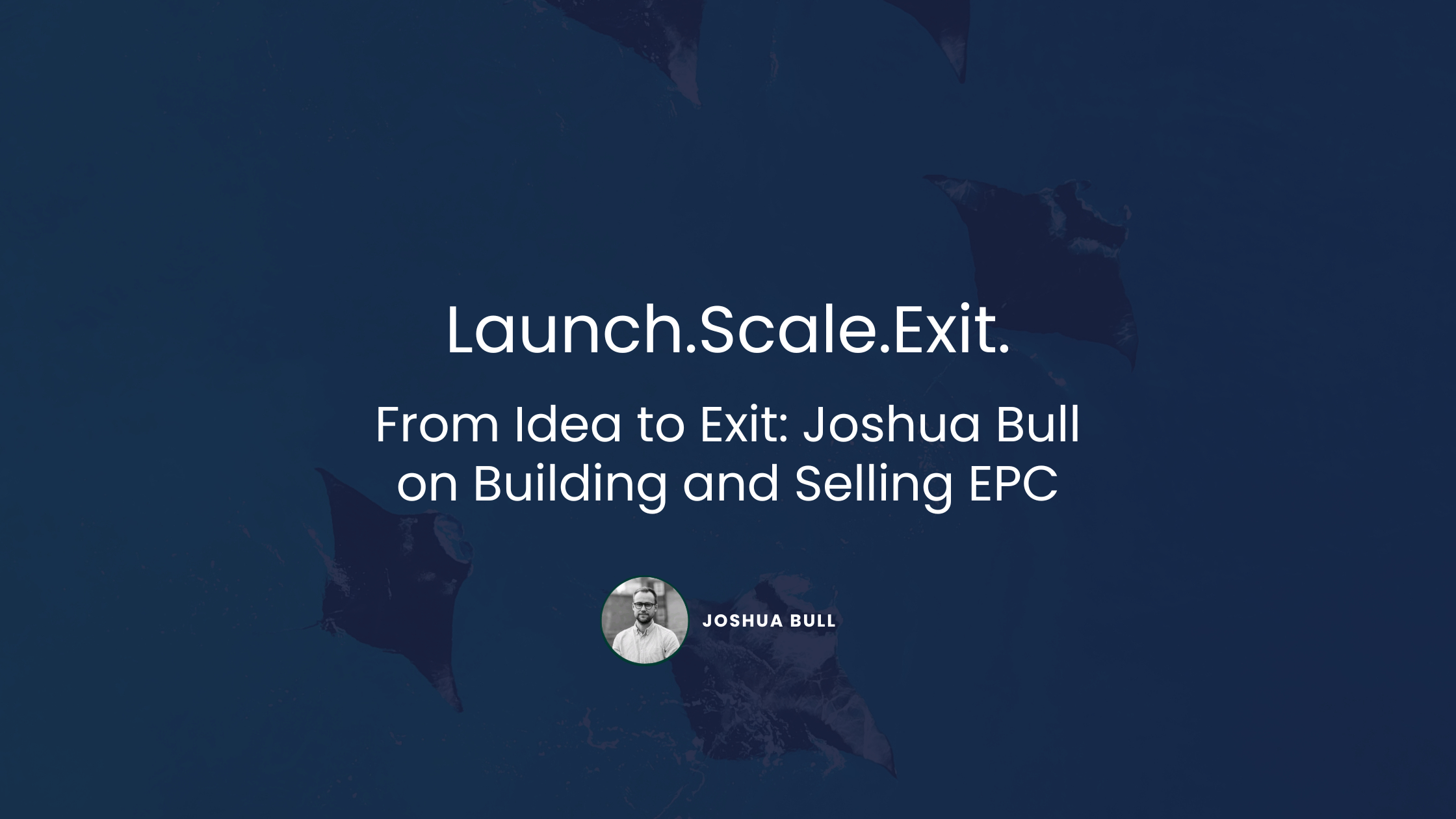 From Idea to Exit: Joshua Bull on Building and Selling EPC