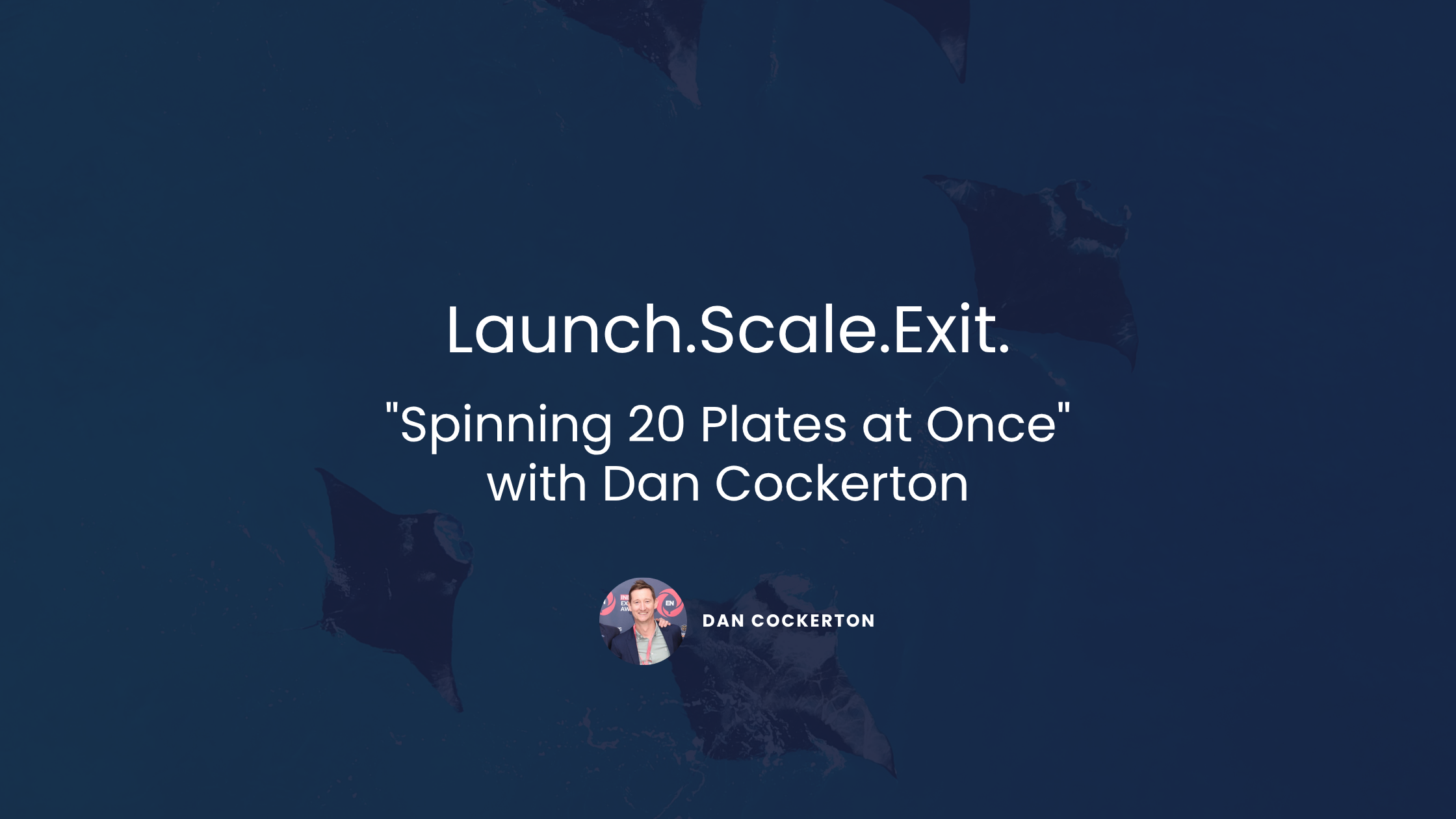 Launch. Scale. Exit: "Spinning 20 Plates at Once" with Dan Cockerton