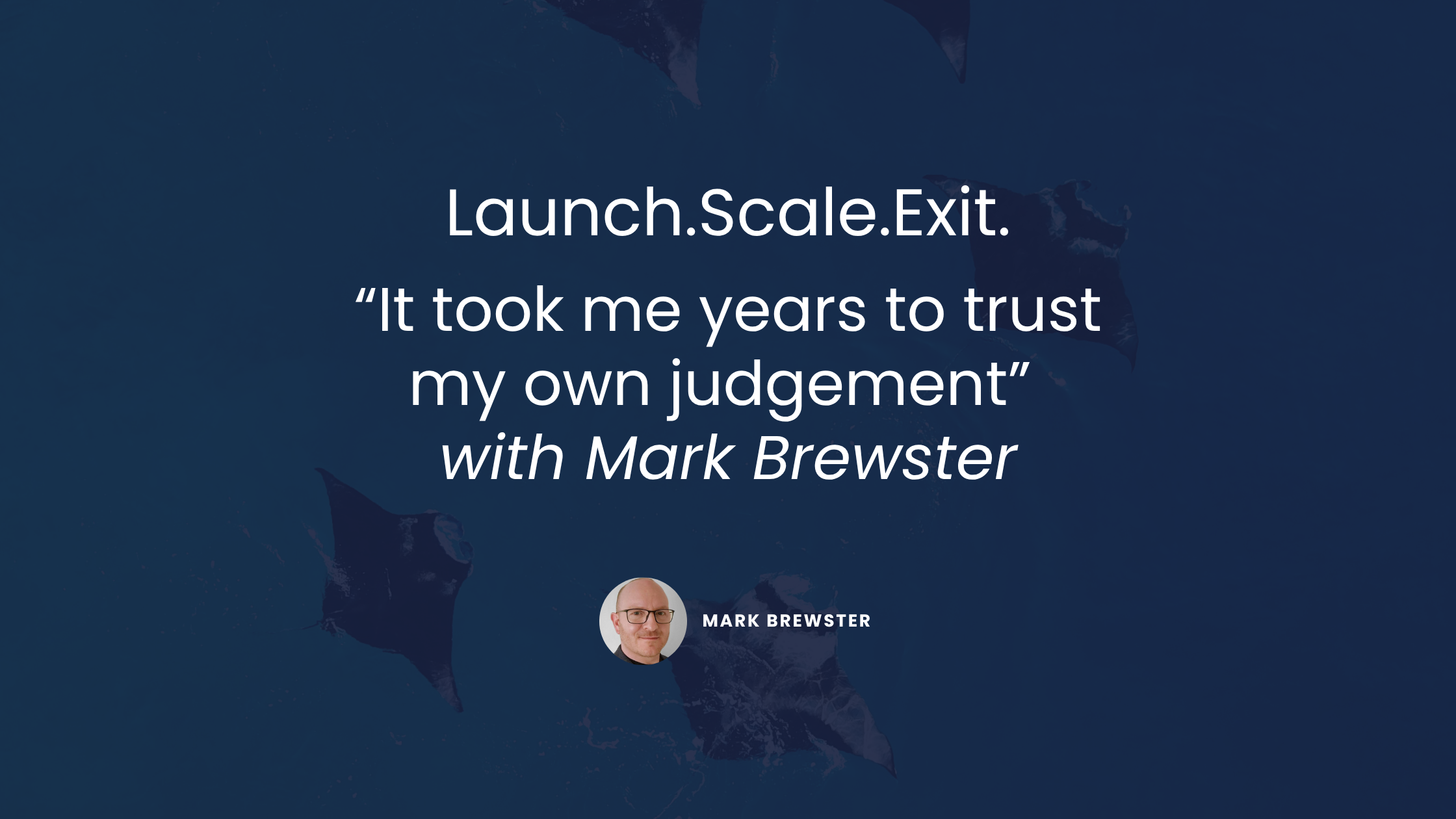 Launch. Scale. Exit: "It Took Me Years to Trust My Own Judgement" with Mark Brewster&nbsp;