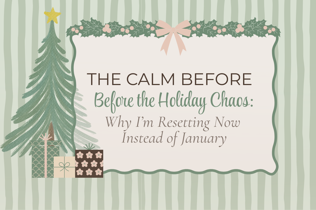 The Calm Before the Holiday Chaos: Why I’m Resetting Now Instead of January
