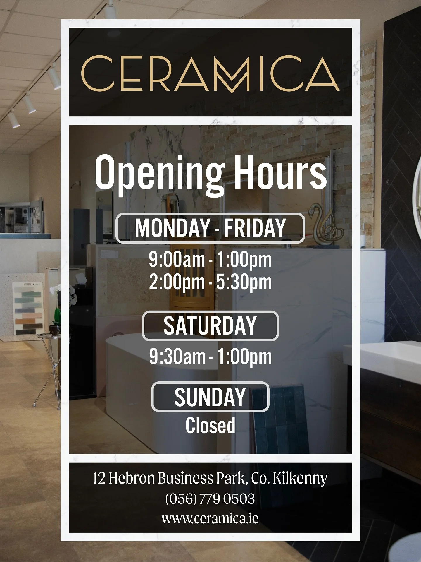 Our Showroom Opening Hours:

Monday - Friday: 9am-5:30pm. Closed 1-2pm
Saturday: 9:30am-1pm
Sunday: Closed

📍 12 Hebron Business Park, Co. Kilkenny, R95X0YN
☎️ (056) 779 0503
🖥️ www.ceramica.ie