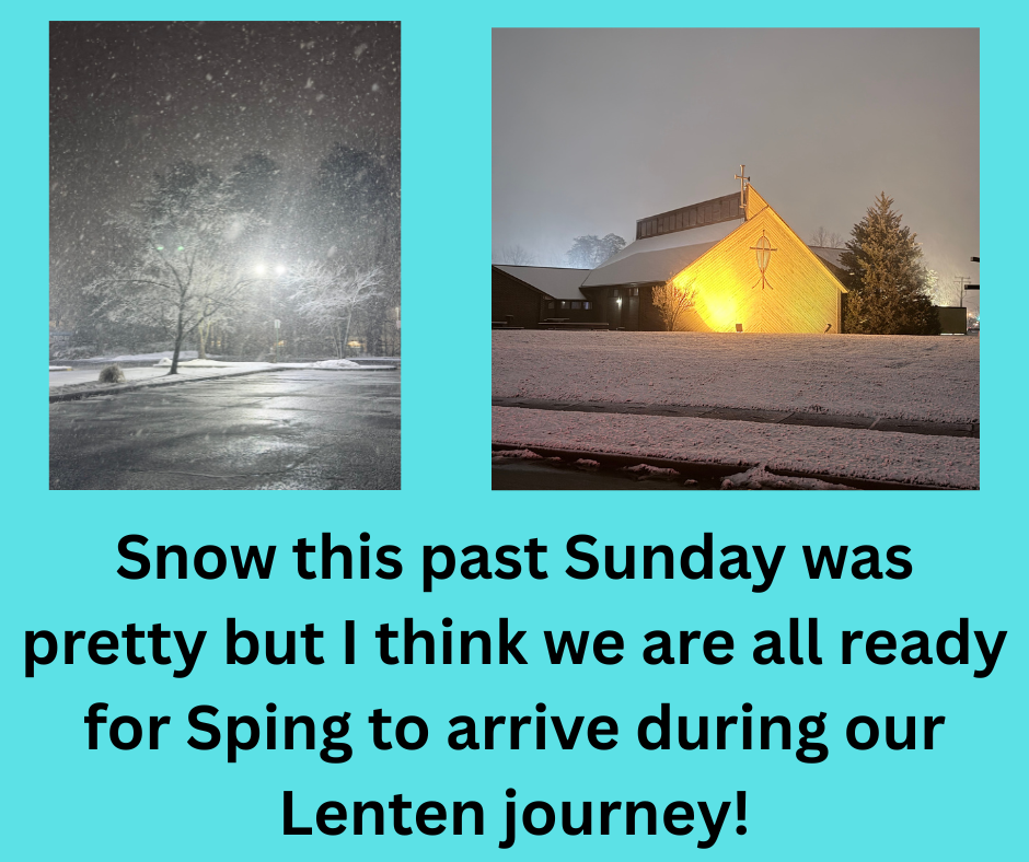 Snow this past Sunday was pretty but we are ready for Spring during our 40 day Lenten journey.