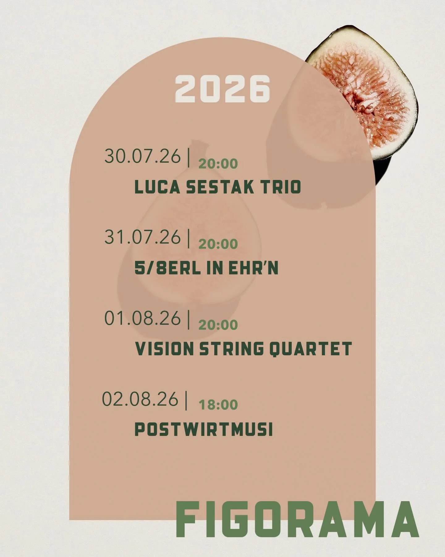 2026 | FIGORAMA
.
Wir freuen uns auf ein hochkar&auml;tiges Line-Up, das verschiedenste Genres vereint.
.
30.07 | @luca_sestak Trio
31.07 | @5achterl 
01.08 | @visionstringquartet 
02.08 | @postwirtmusi 
.
Unsere Kapazit&auml;ten im Feigenhaus sind b
