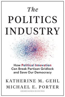 Book cover titled 'The Politics Industry' by Katherine M. Gehl and Michael E. Porter, with subtitle 'How Political Innovation Can Break Partisan Gridlock and Save Our Democracy.'