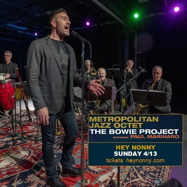 There are still tickets left to see MJO and Paul Marinaro present our critically acclaimed Bowie Project at Hey Nonny on April 13. "David Bowie's time has come as a cultural deliverer and Paul Marinaro and the Metropolitan Jazz Octet are the art