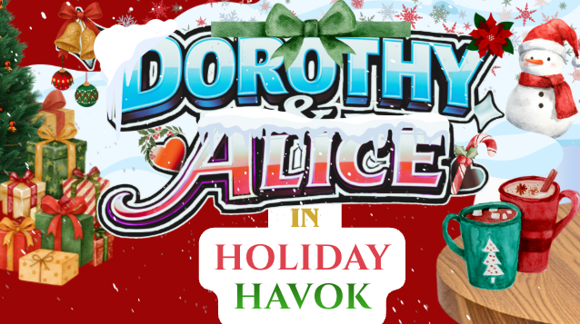Christmas-themed graphic with presents, a snowman, a bell, ornaments, and holiday decorations, featuring the text 'DOROTHY & ALICE in HOLIDAY HAVOK'.