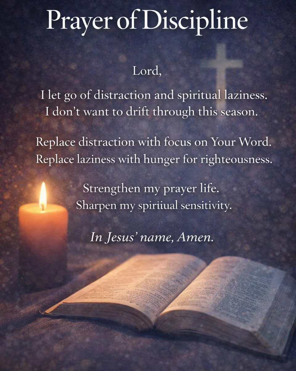 🕊️ Prayer of Discipline

Lord,

I let go of distraction and spiritual laziness.
I don&rsquo;t want to drift through this season.

Replace distraction with focus on Your Word.
Replace laziness with hunger for righteousness.

Strengthen my prayer life
