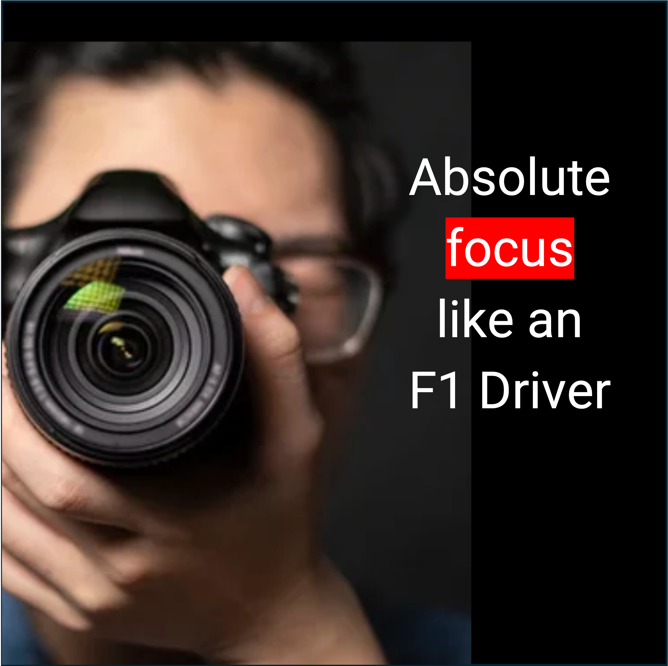 Person wearing glasses holding a camera close to their face, with text overlay reading 'Absolute focus like an F1 Driver.'
