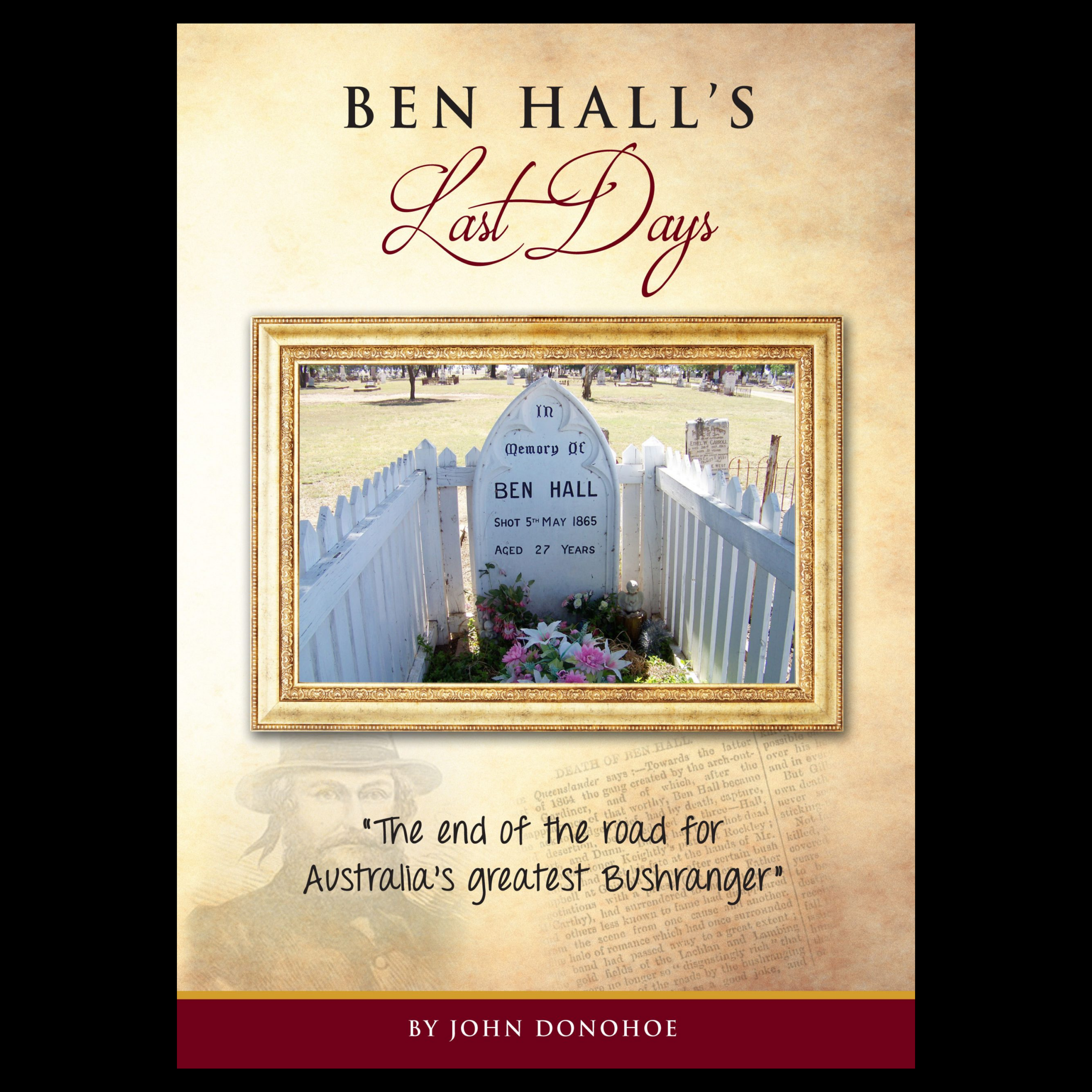 Ben Hall's Last Days - The End of the Road for Australia's Greatest Bushranger by John Donohoe