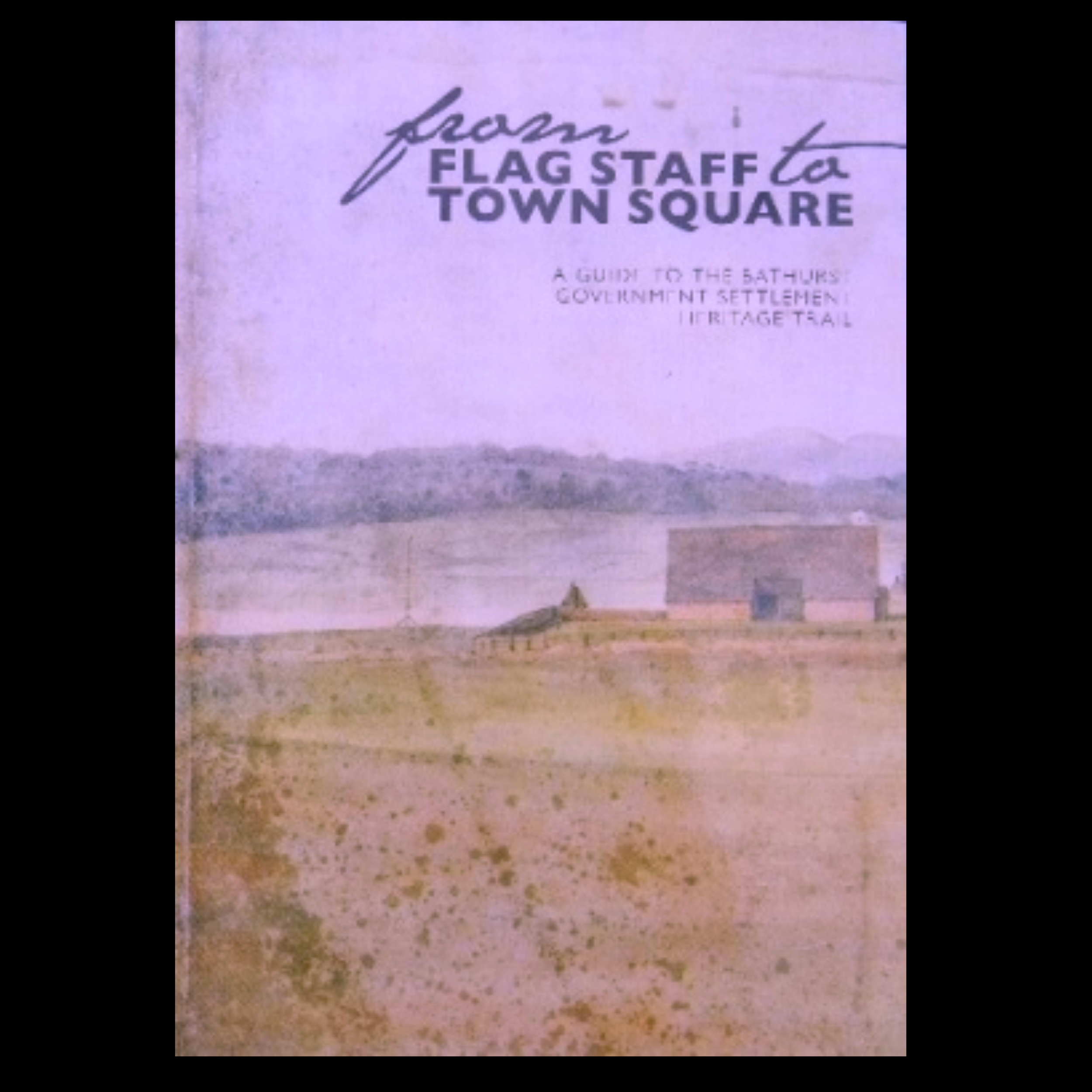 From Flag Staff to Town Square A Guide to the Bathurst Government Settlement Heritage Trail