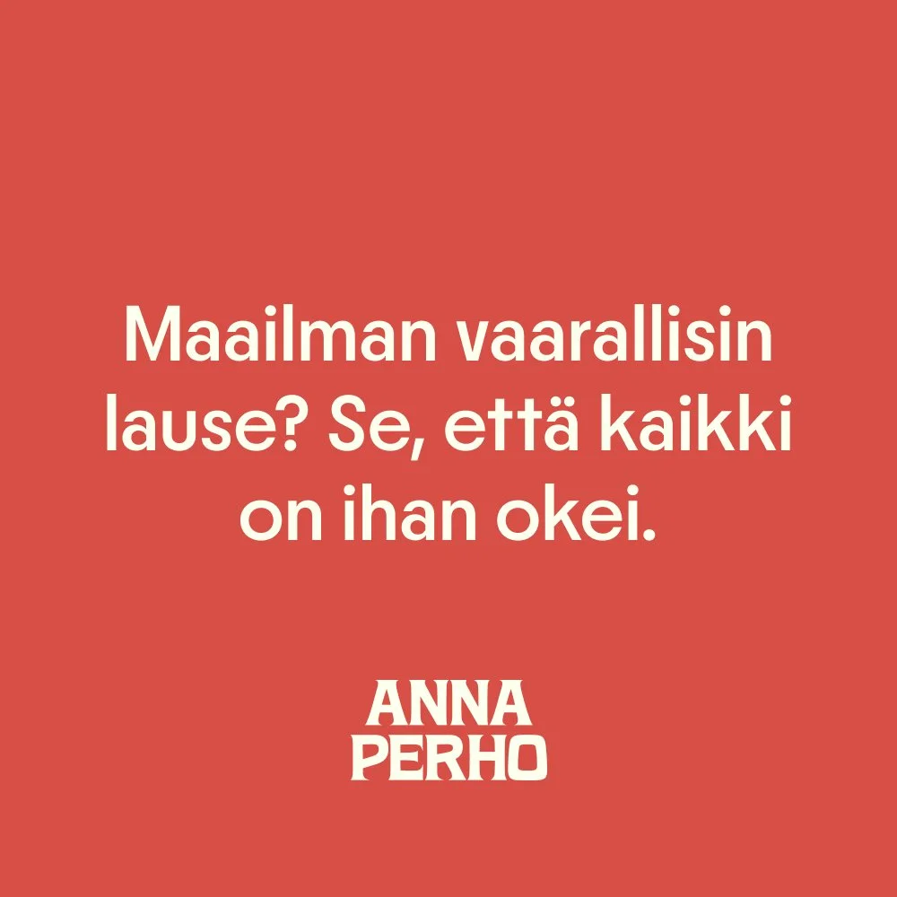 Maailman vaarallisin lause? Se, että kaikki on ihan okei.