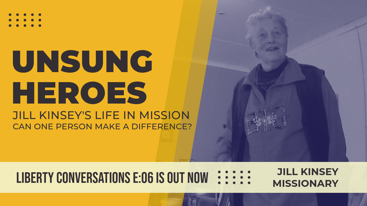 UNSUNG HEROES: JILL KINSEY’S LIFE IN MISSION – LIBERTY CONVERSATIONS – EPISODE 006
