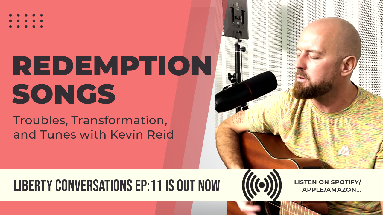 REDEMPTION SONGS: TROUBLES, TRANSFORMATION, AND TUNES WITH KEVIN REID – LIBERTY CONVERSATIONS – EPISODE 11