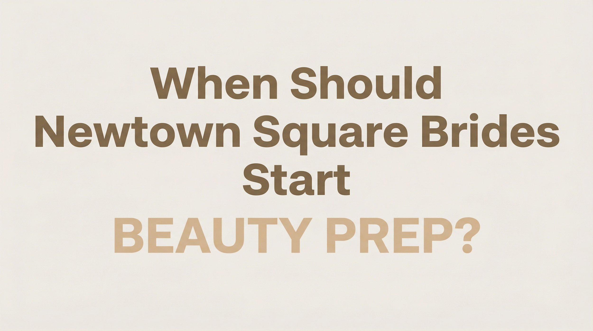 When Should Newtown Square Brides Start Beauty Prep?