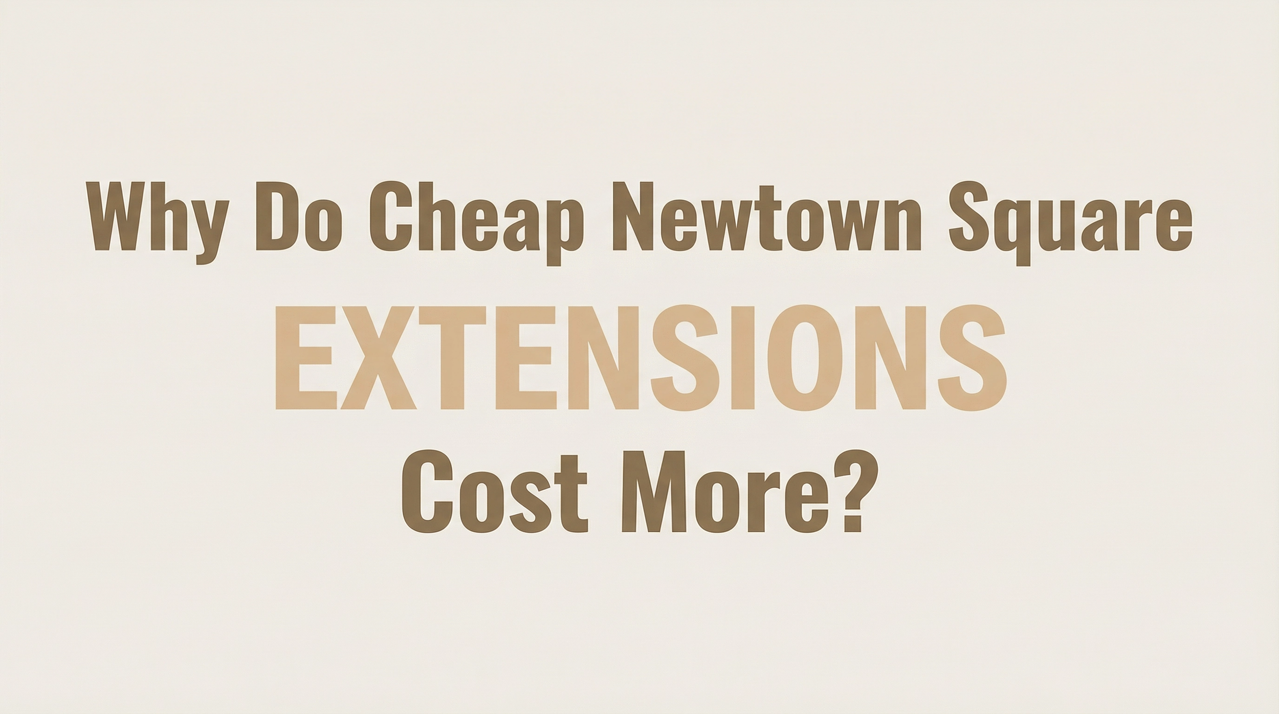 Why Do Cheap Newtown Square Extensions Cost More?