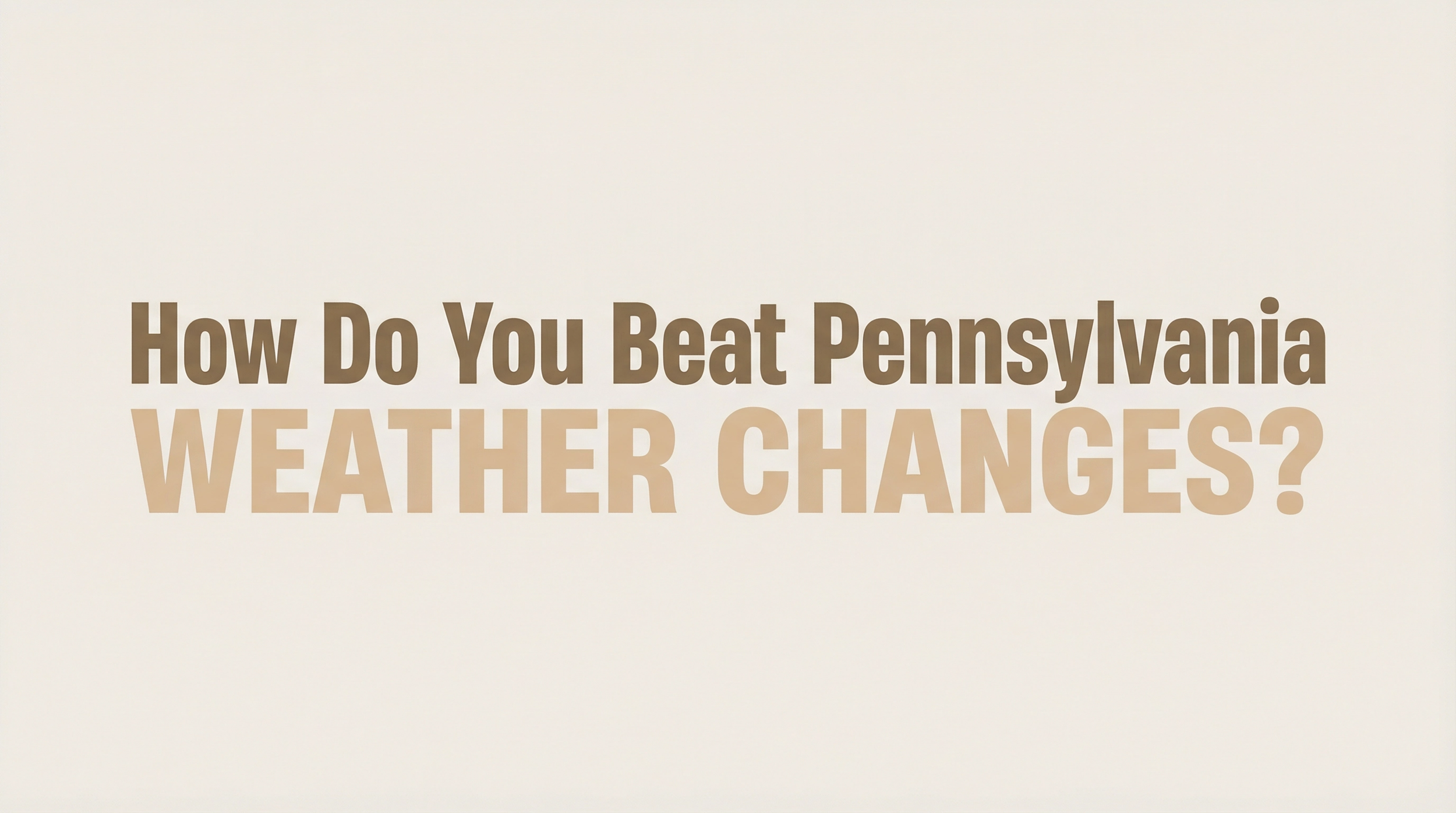 How Do You Beat Pennsylvania Weather Changes?