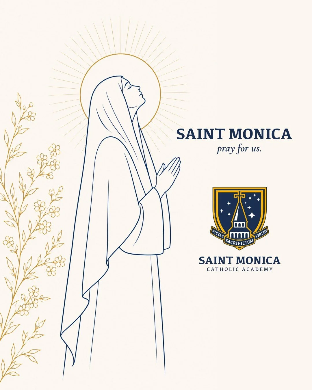 Today we celebrate our patroness, St. Monica. A mother of steadfast faith and persistent prayer, St. Monica reminds us of the power of faithful perseverance. We ask her intercession for our students, families, teachers, and the St. Monica Catholic Ac