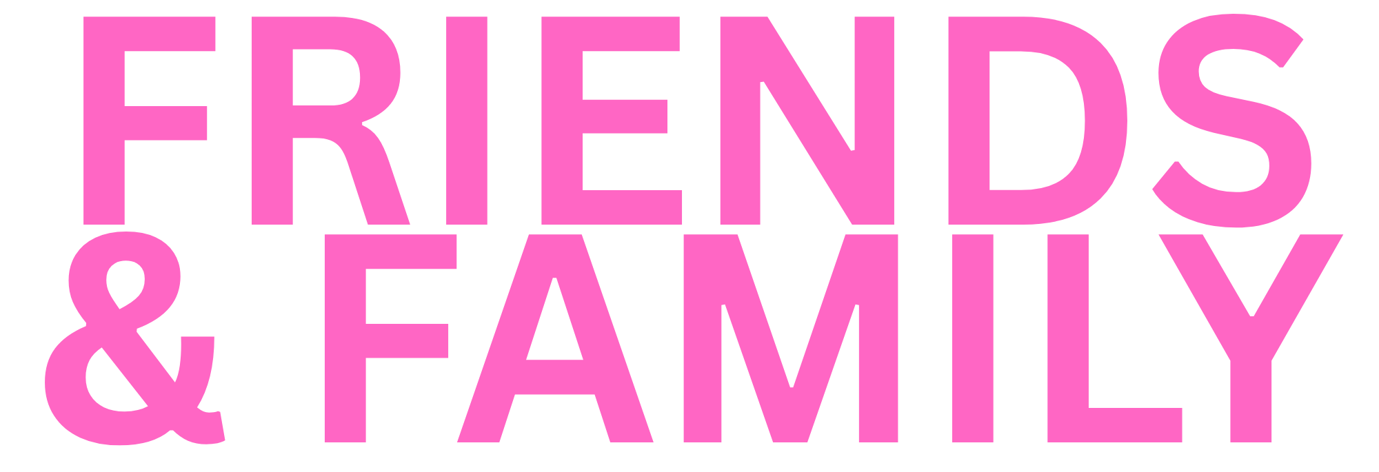 Bold pink text reading 'FRIENDS & FAMILY' on a black background.