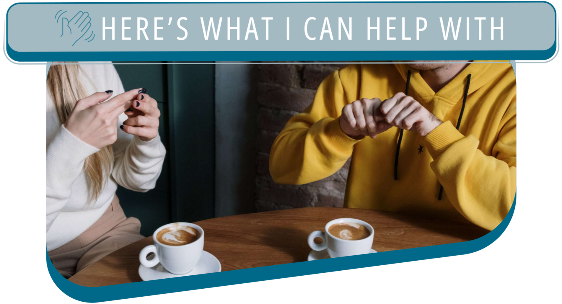 Two people sitting at a wooden table with two cups of coffee, a woman wearing a cream jumper, the other wearing a yellow hoodie and they are communicating using Auslan. Overlay text says 'Here's what I can help with'.