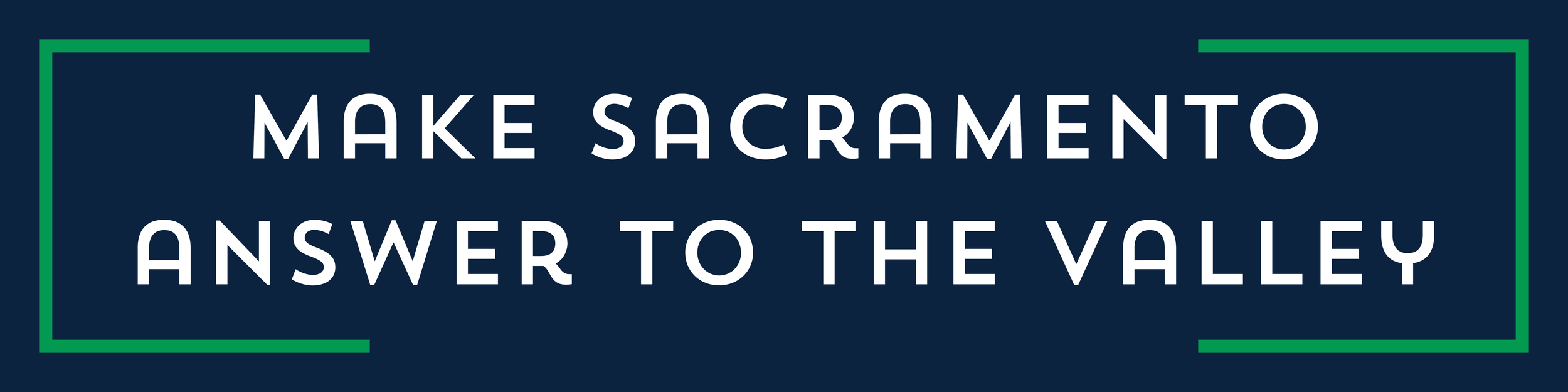 Text graphic with green borders that reads 'Make Sacramento Answer to the Valley' on a navy blue background.