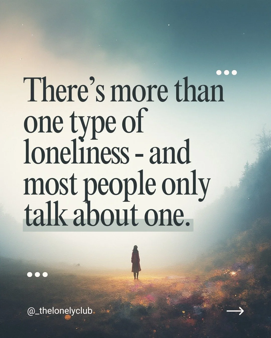 Loneliness isn&rsquo;t just about being alone &mdash;
there are different types of loneliness, and many of them are invisible.

You can feel lonely while having friends.
You can feel lonely in a room full of people.
You can feel lonely because you do