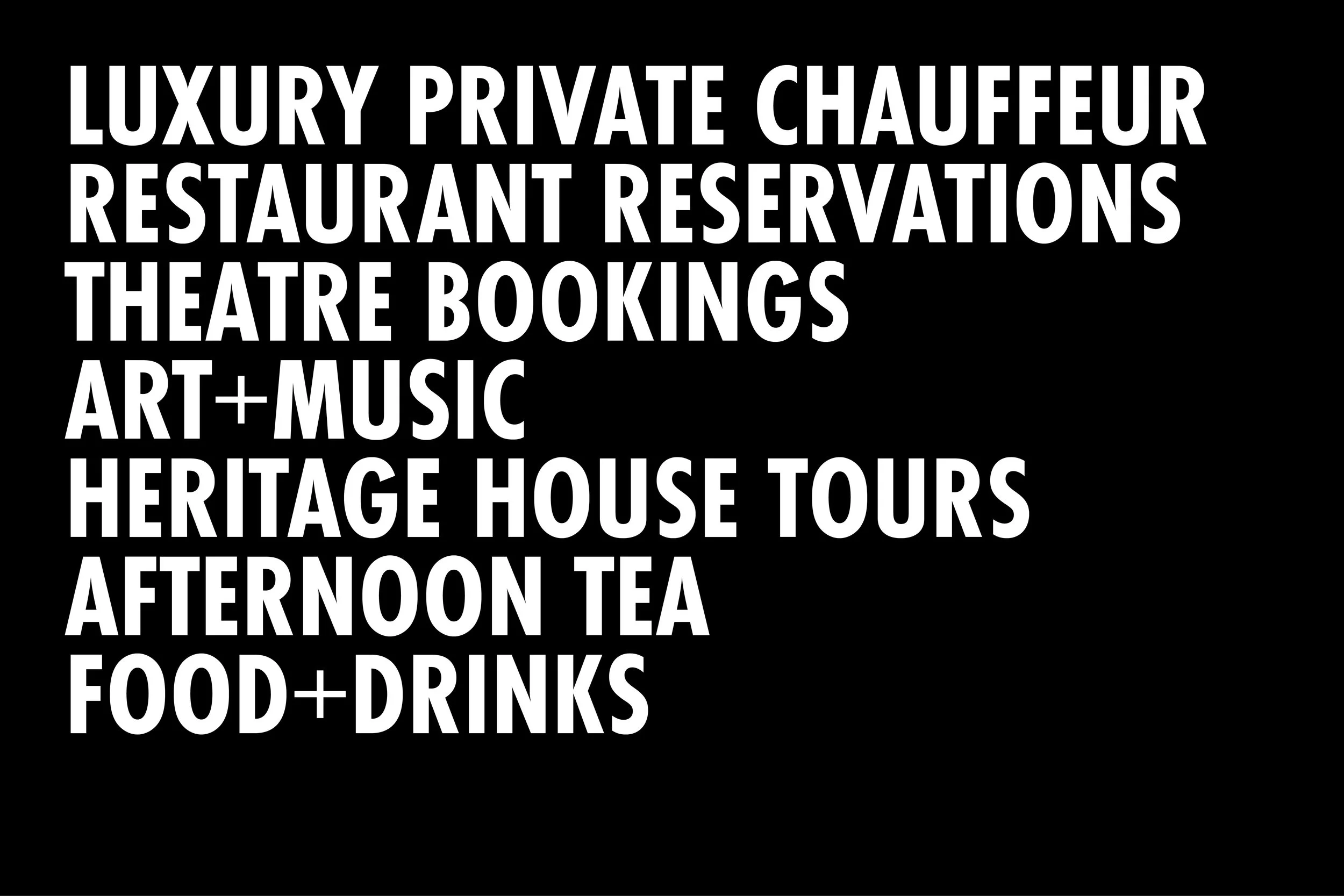 Black background with white bold text listing activities and services such as luxury private chauffeur, restaurant reservations, theatre bookings, art and music, heritage house tours, afternoon tea, and food and drinks.