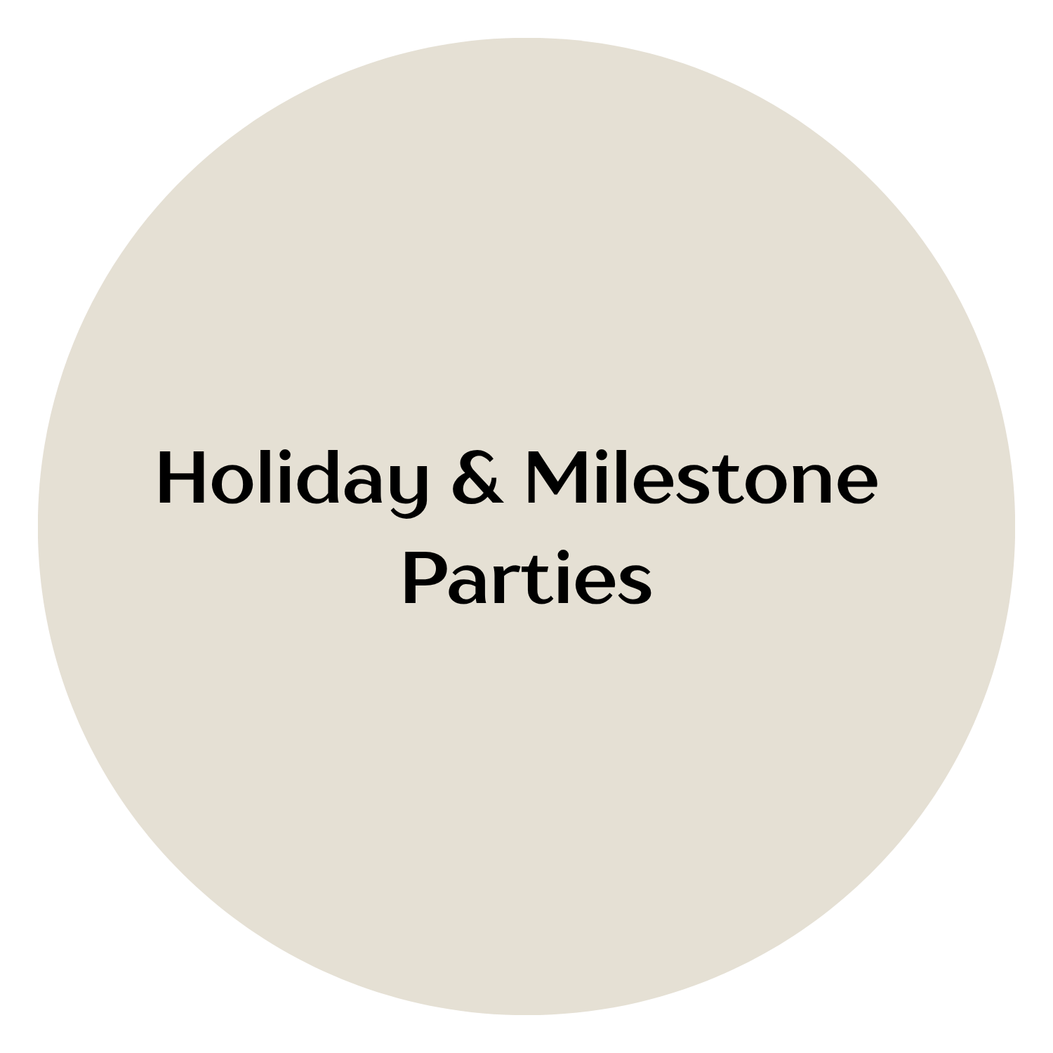 A circular graphic with a light beige background and black text that reads 'Holiday & Milestone Parties'