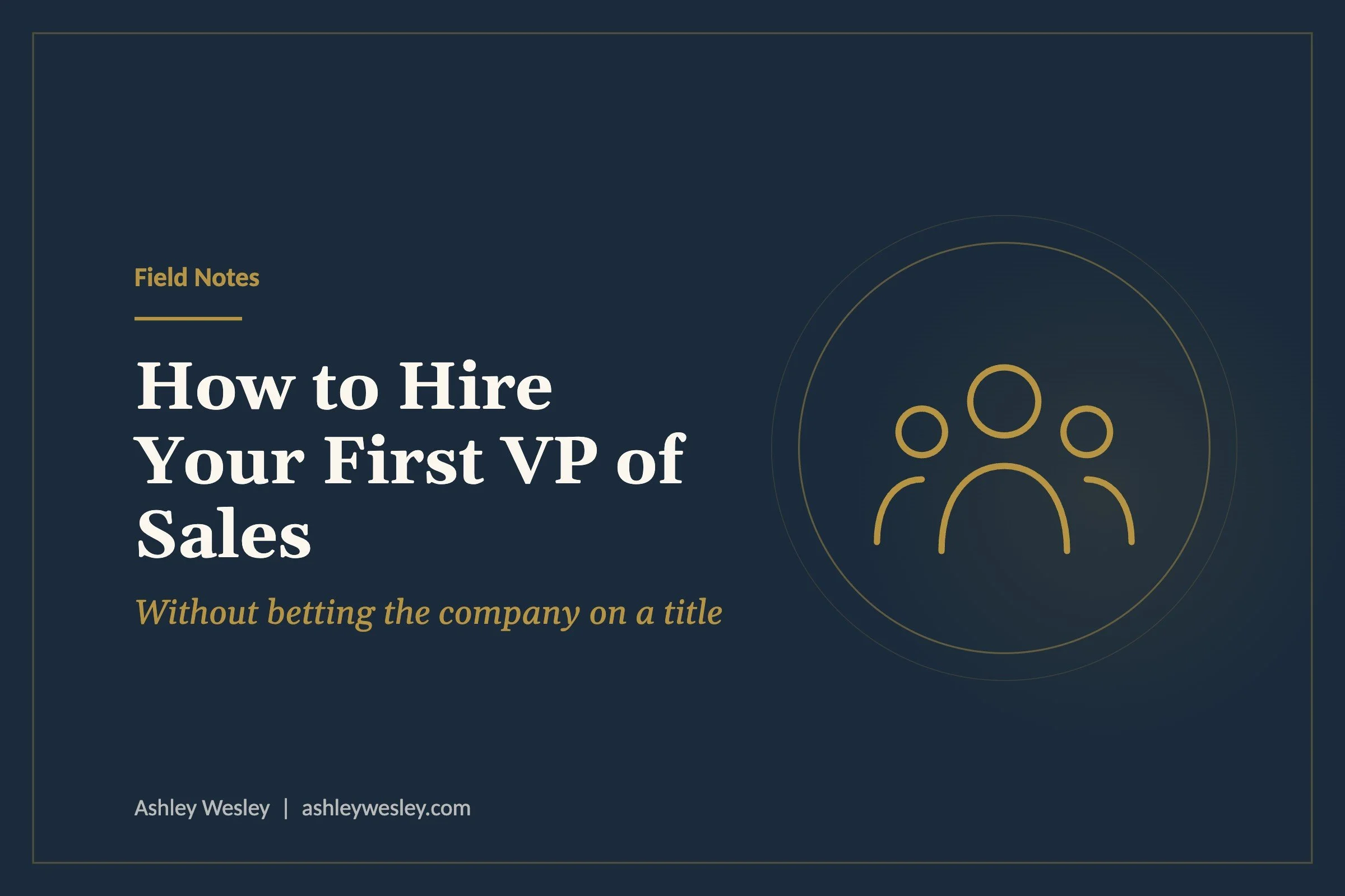How to Hire Your First VP of Sales (Without Betting the Company on a Title)