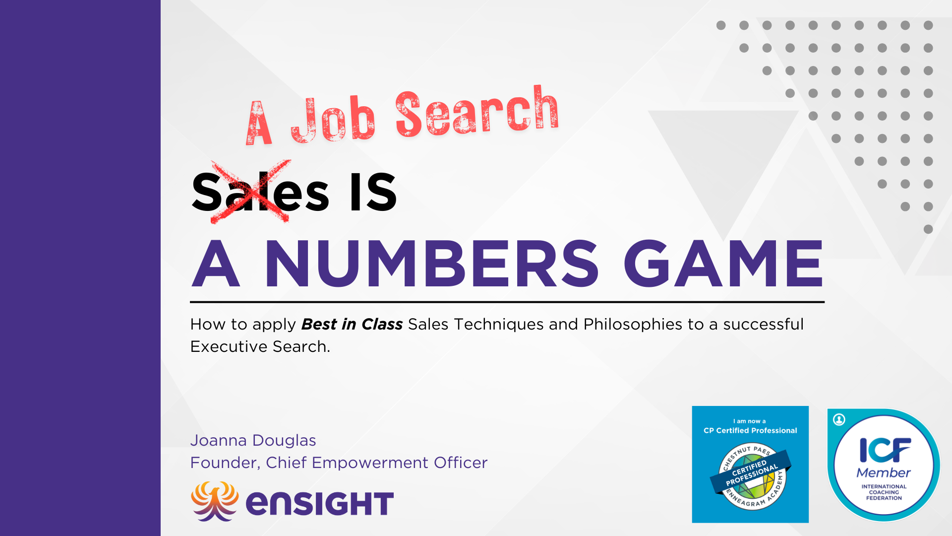 Slide titled 'A Job Search' with 'Sales' crossed out and replaced with 'A Numbers Game'. Subtitle explains how to apply sales techniques to executive search. Speaker's name is Joanna Douglas, Founder and Chief Empowerment Officer of Ensight. Logos for Chestnut Paes Enneagram Academy, ICF Member, and Ensight are visible.
