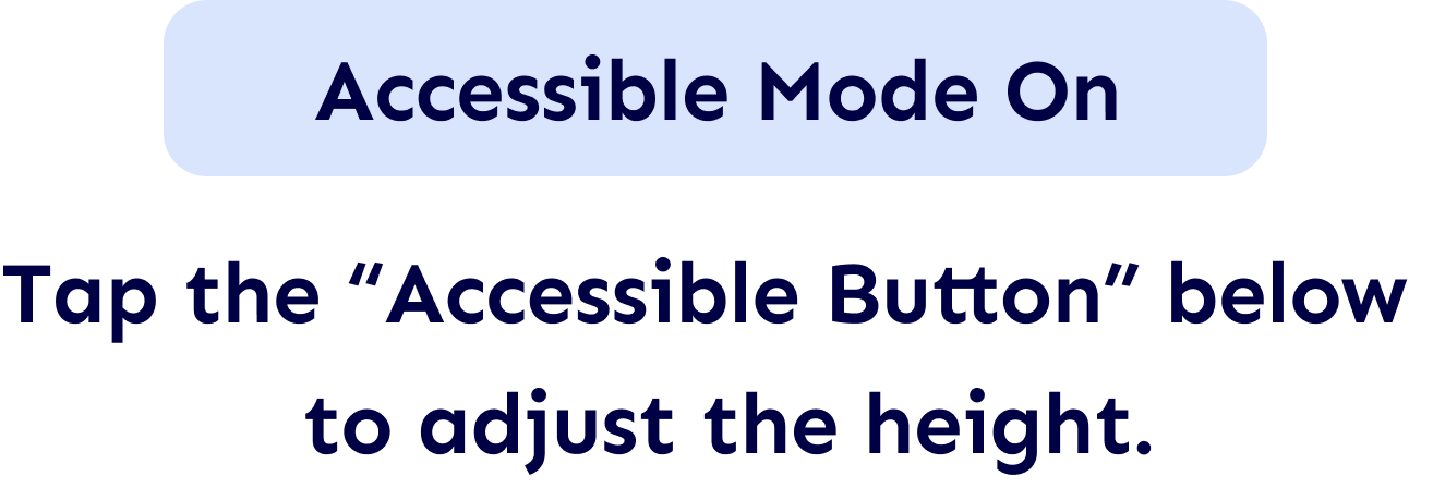 Screen with instructions: 'Accessible Mode On'. Tap the 'Accessible Button' below to adjust the height.