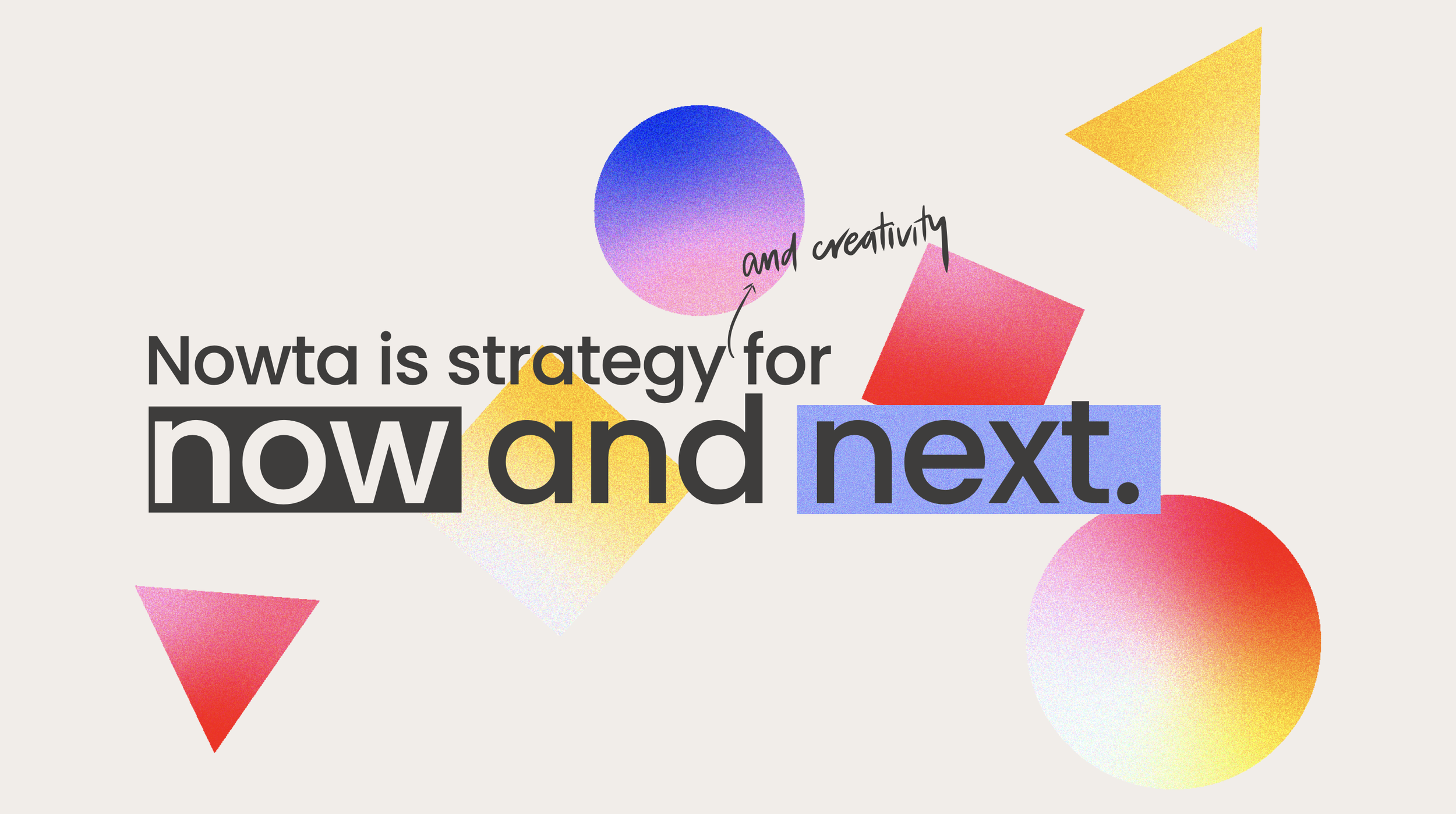 A graphic design with colorful geometric shapes including circles, squares, and triangles, with text that reads 'Nowta is strategy for now and next,' and handwritten annotations 'and creativity' near the shapes.