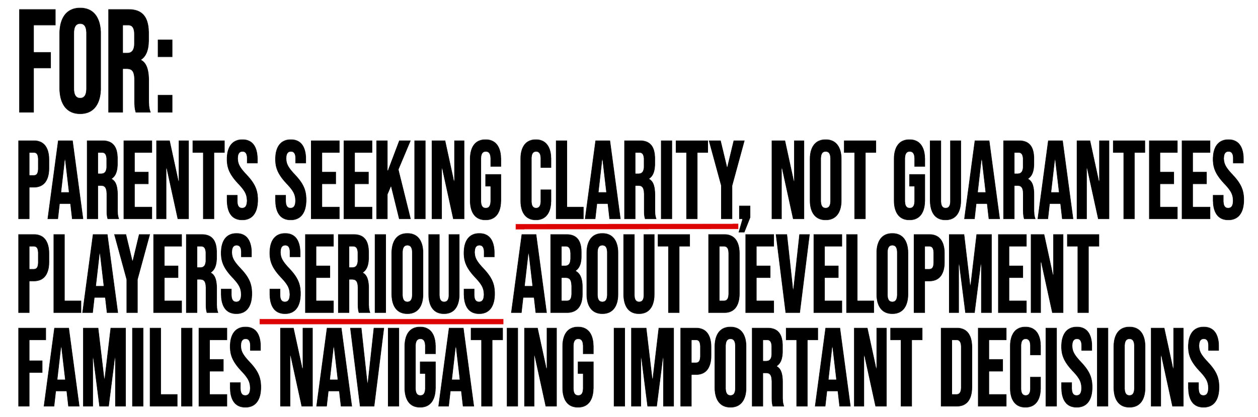 For: parents seeking clarity, not guarantees. Players serious about development. Families navigating important decisions