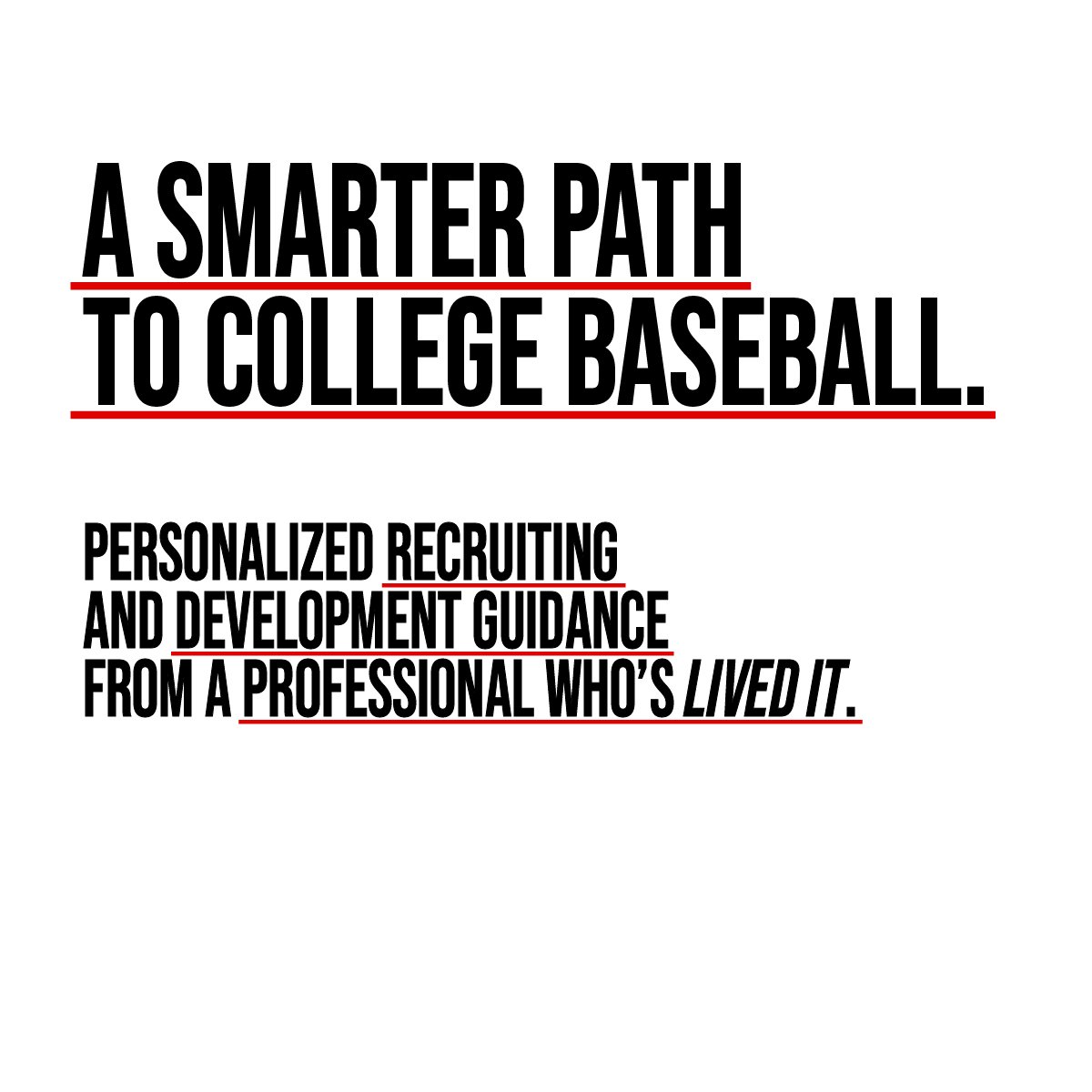 A Smarter Path to College Baseball. Personalized recruiting and development guidance from a professional who's lived it.