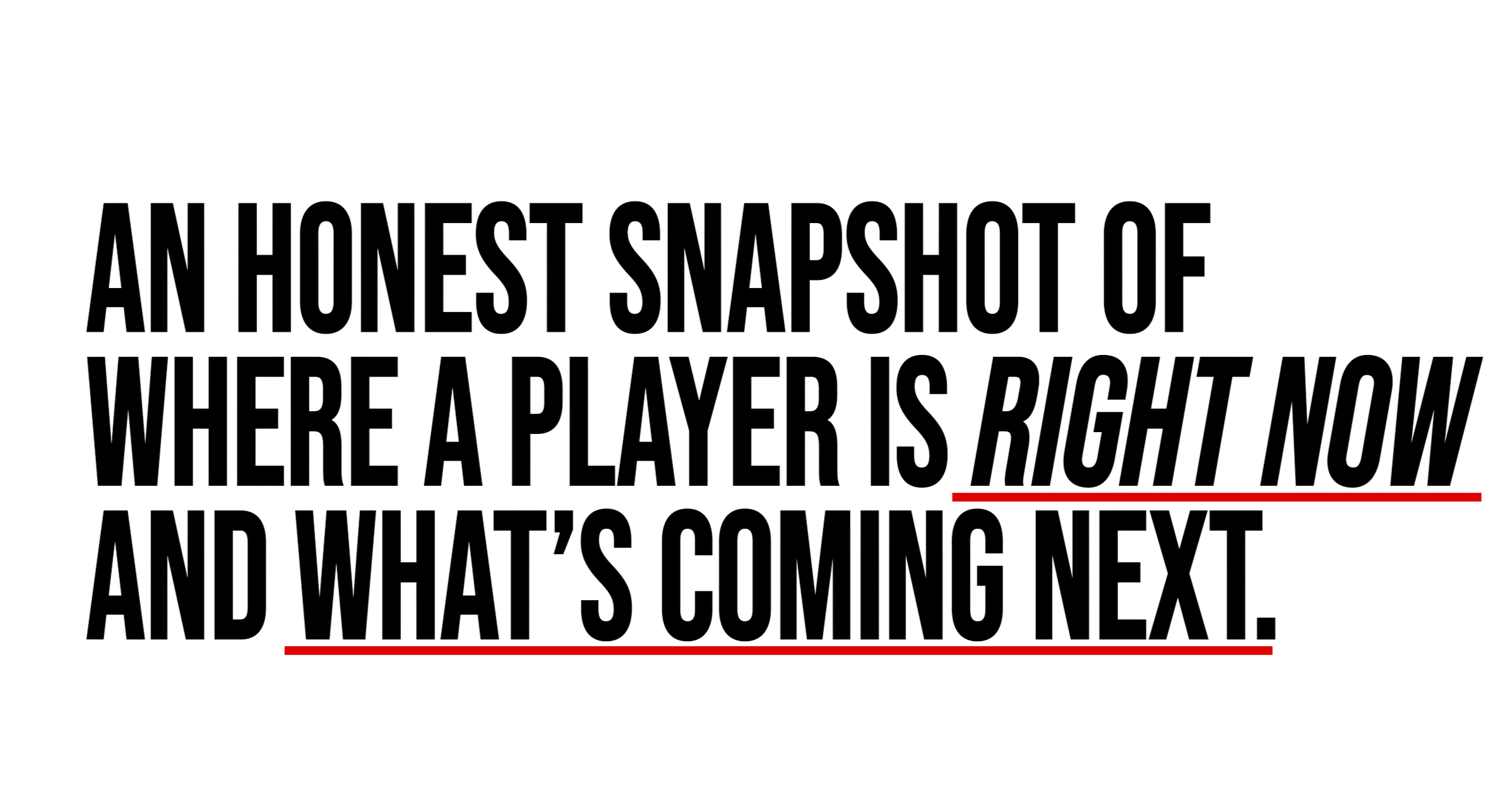 An honest snapshot of where a player is right now and what's coming next.