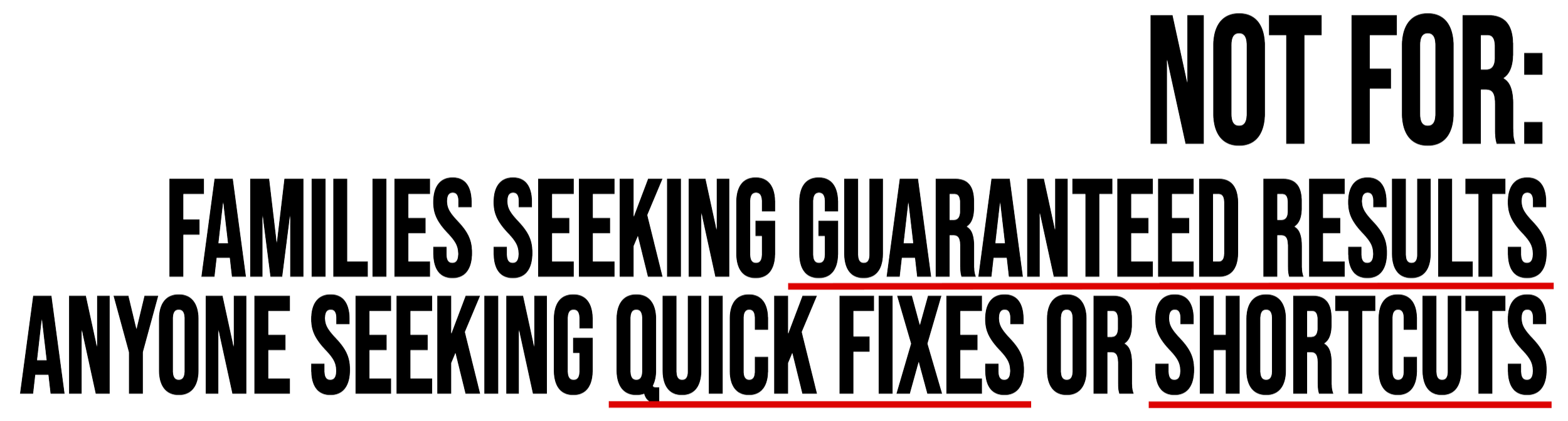 Not for: families seeking guaranteed results. Anyone seeking quick fixes or shortcuts