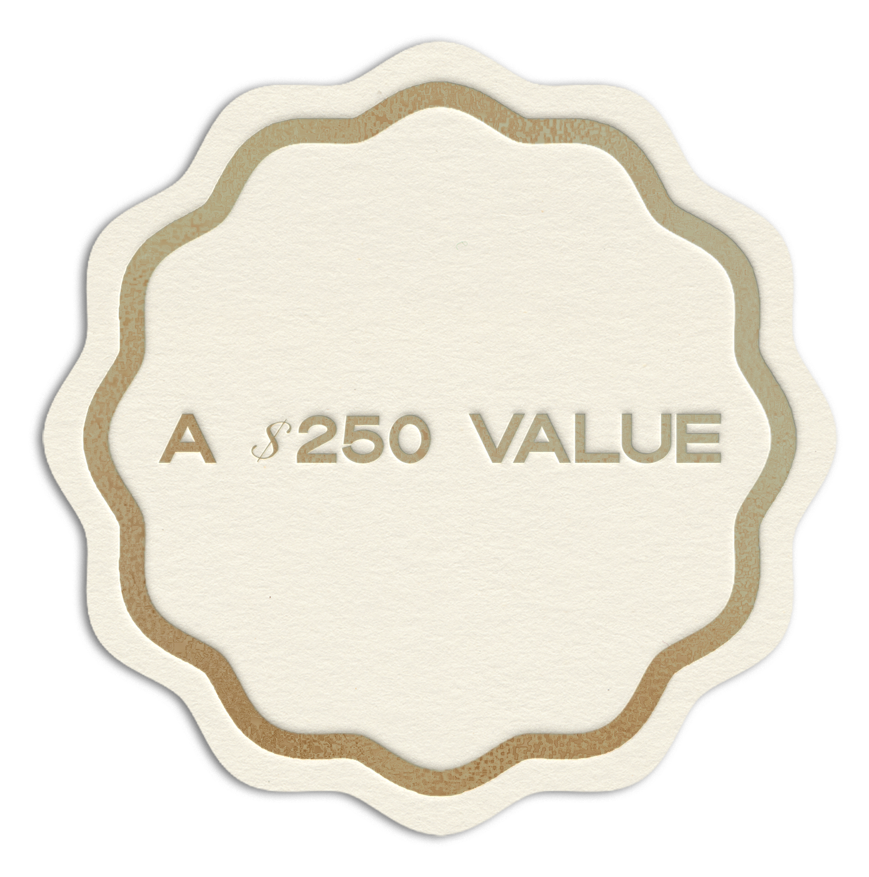 A scalloped, beige sticker with a thin brown border on a black background, displaying the text "A $250 VALUE" in bold, emphasizing worth.
