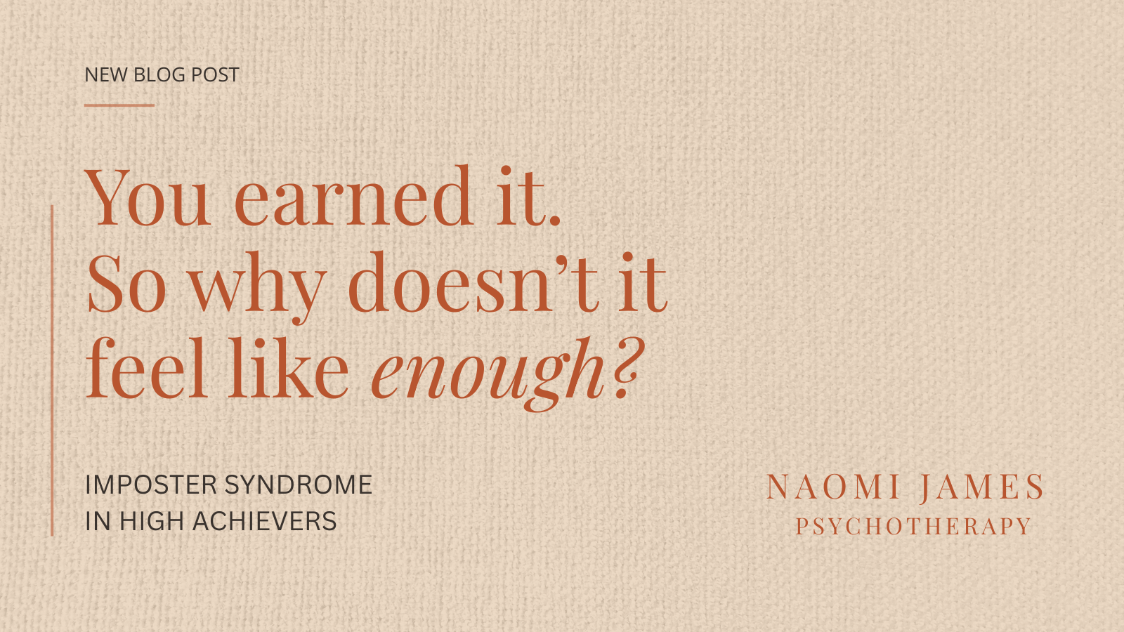 Blog cover graphic for Naomi James Psychotherapy. Text reads: You earned it. So why doesn't it feel like enough? Imposter Syndrome in High Achievers. Warm linen textured background with terracotta serif typography and a left border accent.
