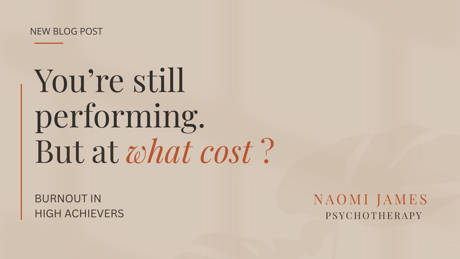 Blog cover graphic for Naomi James Psychotherapy. Text reads: You're still performing. But at what cost? Burnout in High Achievers. Warm beige textured background with dark serif and terracotta italic typography and a left border accent.