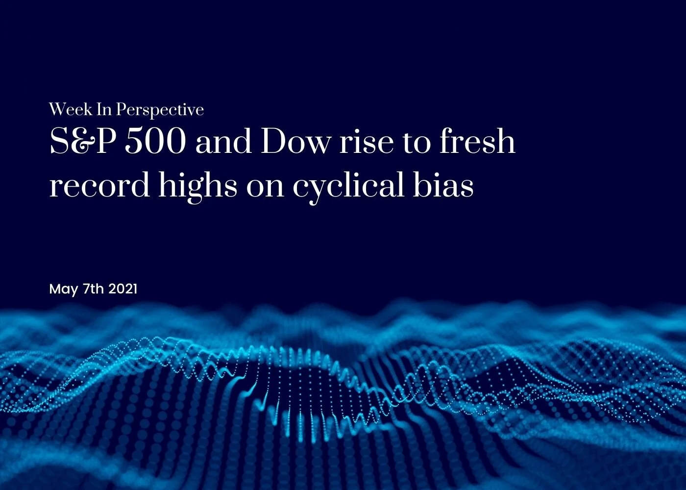 Week In Perspective: S&amp;P 500 and Dow rise to fresh record highs on cyclical bias [ 07-May-21]