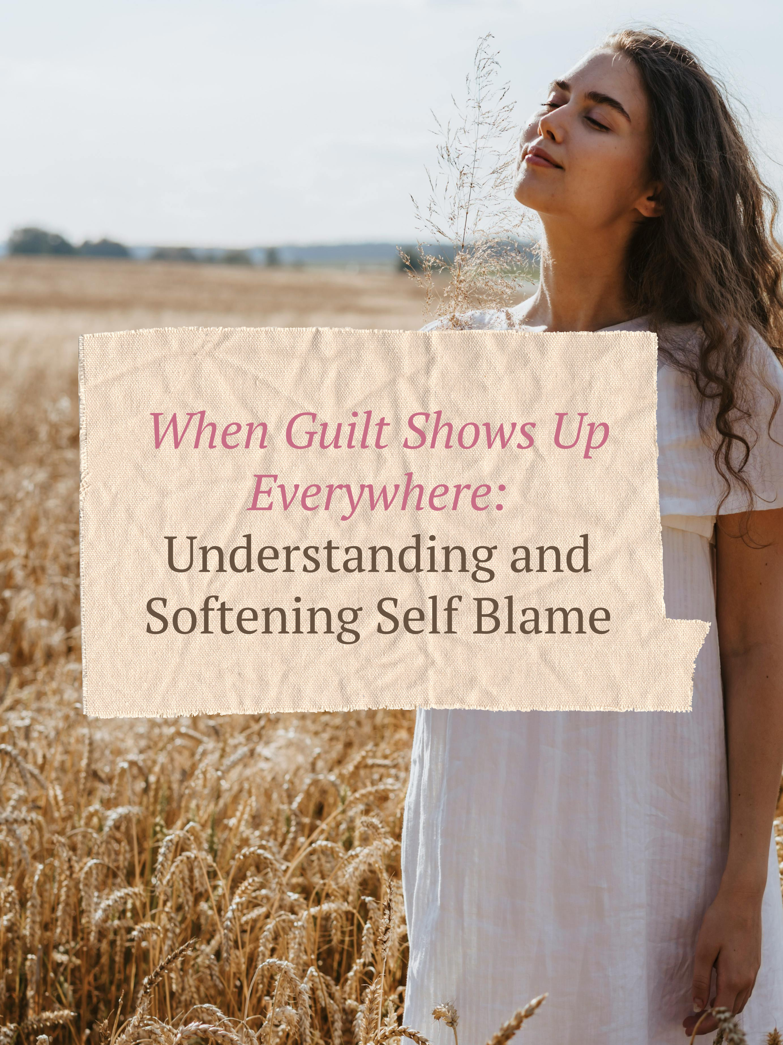 When Guilt Shows Up Everywhere: Understanding and Softening Self Blame