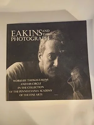 Eakins and the Photograph: Works by Thomas Eakins and His Circle in the Collection of the Pennsylvania Academy of the Fine Arts by Danly, Susan; Leibold, Cheryl