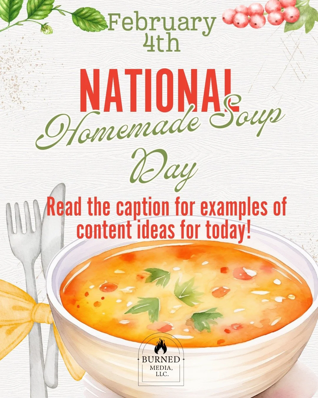 February 4th - National Homemade Soup Day

For more information, visit https://www.burnedmediallc.com/blog/feb2026 

This day works well for:

Small businesses &amp; nonprofits

Wellness and lifestyle brands

Community-focused organizations

Service-
