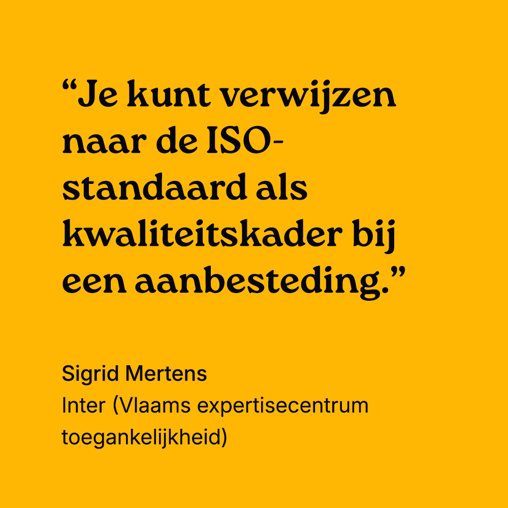 "Je kunt verwijzen naar de ISO-standaard als kwaliteitskader bij een aanbesteding." Sigrid Mertens, Inter (Vlaams expertisecentrum toegankelijkheid)